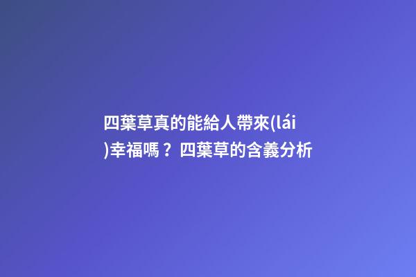 四葉草真的能給人帶來(lái)幸福嗎？四葉草的含義分析